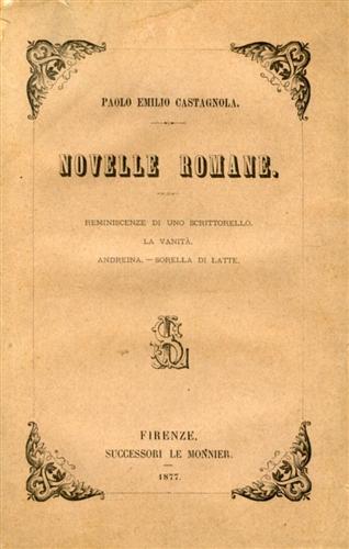 Castagnola,Paolo Emilio. - Novelle romane. Reminiscenze di uno scrittorello, La vanit, Andreina, Sorella di latte.