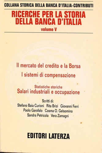 Baia Curioni,S. Brizi,R. Ferri,G. Garofalo,P. e altri. - Ricerche per la storia della Banca d'Italia. Vol.V:Il mercato del credito e la Borsa-I sistemi di compensazione -Salari industriali e occupazione.