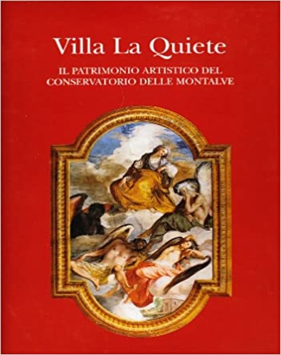 AA.VV. - Villa La Quiete. Il patrimonio artistico del Conservatorio delle Montalve.