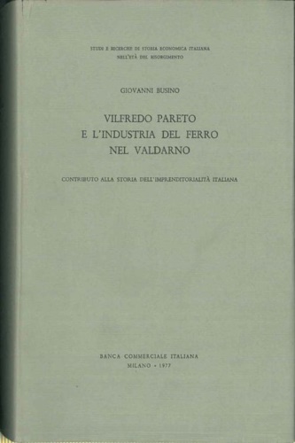 Busino,Giovanni. - Vilfredo Pareto e l'Industria del Ferro nel Valdarno. Contributo alla Storia dell'Inprenditorialit italiana.