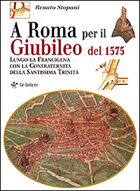 Stopani,Renato. - A Roma per il Giubileo del 1575. Lungo la Francigena con la Confraternita della Santissima Trinit.