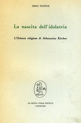 Pastine,Dino. - La nascita dell'idolatria. L'oriente religioso di Athanasius Kircher.