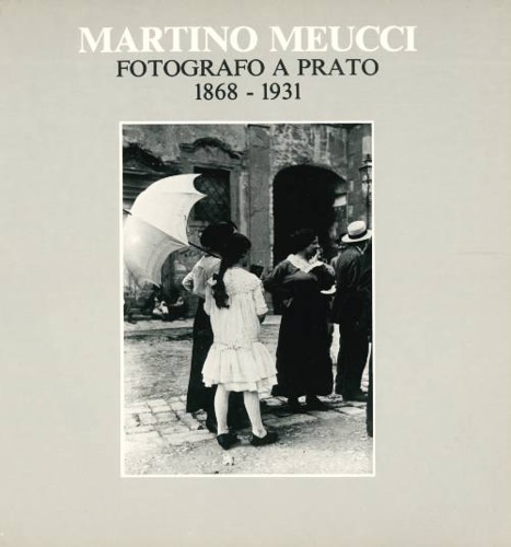 Catalogo della Mostra: - Martino Meucci fotografo a Prato 1868-1931.