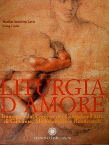 Aronberg Lavin.Marilyn. Lavin,Irving. - Liturgia d'amore. Immagini dal Cantico dei Cantici nell'arte di Cimabue, Michelangelo Buonarroti e Rembrandt.