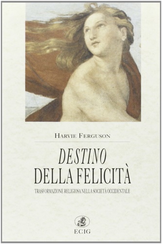 Ferguson,Harvie. - Destino della felicit. Trasformazione religiosa della Societ Occidentale.