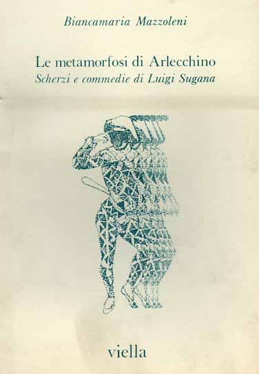 Mazzoleni,Biancamaria. - Le metamorfosi di Arlecchino. Scherzi e commedie di Luigi Sugana.