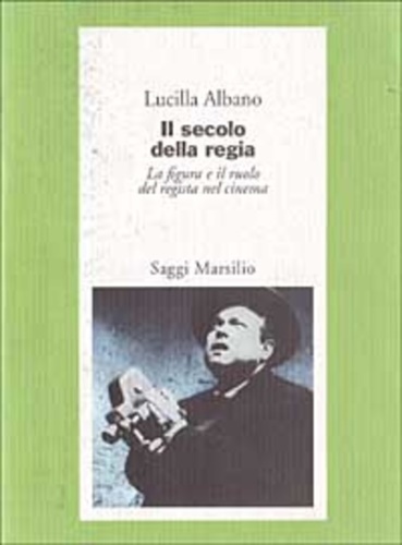 Albano,Lucilla. - Il secolo della regia. La figura e il ruolo del regista nel cinema.