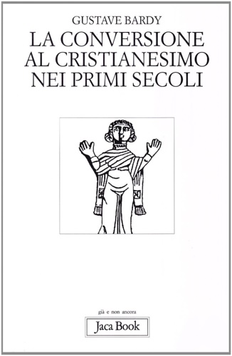 Bardy,Gustave. - La conversione al Cristianesimo nei primi secoli.