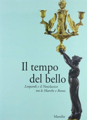 Catalogo della Mostra: - Il tempo del bello. Leopardi e il Neoclassico tra le Marche e Roma.