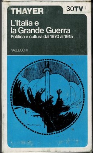 Thayer,John A. - L'Italia e la grande guerra. Politica e cultura dal 1870 al 1915.