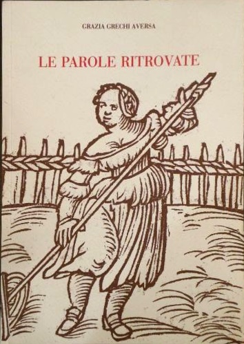 Grechi Aversa,Grazia. - Le parole ritrovate. Terminologia rustica di Poppi nel Casentino.