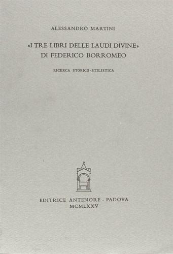 Martini,Alessandro. - I tre libri delle Laudi Divine di Federico Borromeo. Ricerca storico-stilistica.
