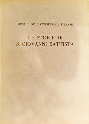 -- - Mosaici del Battistero di Firenze. Vol.I: Le storie di S. Giovanni Battista.