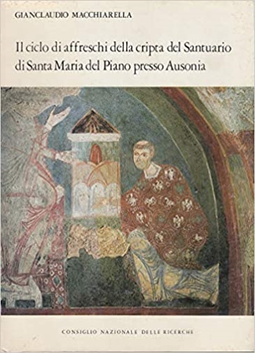 Macchiarella,Gianclaudio. - Il ciclo di affreschi della cripta del Santuario di Santa Maria del Piano presso Ausonia.