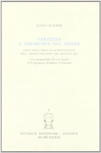 Olivieri,Luigi. - Certezza e gerarchia del sapere. Crisi dell'idea di scientificit nell'aristotelismo del secolo XVI.