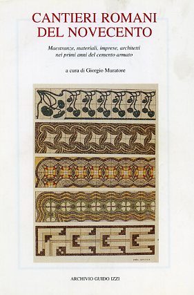 Critelli,M. Sabatino,P. Sacco,I.e altri. - Cantieri romani del Novecento. Maestranze, materiali, imprese, architetti nei primi anni del cemento armato.