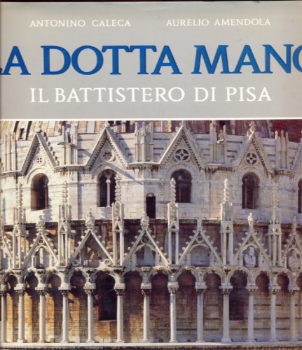Caleca,Antonino. Amendola,Aurelio. - La dotta mano. Il Battistero di Pisa.