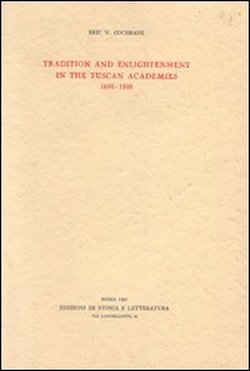 Cochrane,Eric W. - Tradition and Enlightenment in the Tuscan Academies.1690-1800.