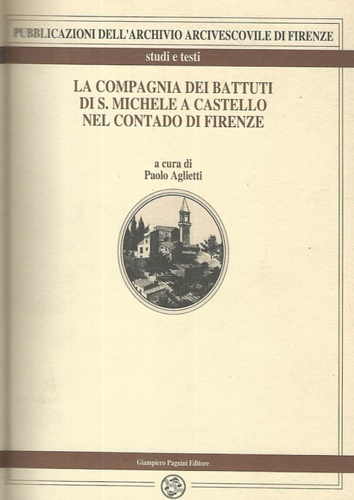 Aglietti,Paolo. - La Compagnia dei Battuti di S.Michele a Castello nel Contado di Firenze. Vicende tratte dai capitoli e dai ricordi.