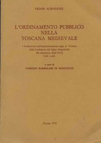 Schneider,Fedor. - L'ordinamento pubblico nella Toscana medievale. I fondamenti dell'amministrazione regia in Toscana dalla fondazione del regno lon