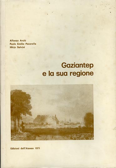 Archi,Alfonso. Pecorella,Paolo Emilio. Salvini,Mirjo. - Gaziantep e la sua regione. Uno studio storico e topografico degli insediamenti preclassici.