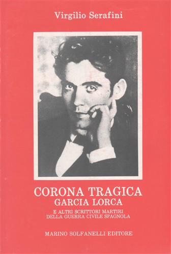 Serafini,Virgilio. - Corona tragica. Garcia Lorca e altri scrittori martiri della guerra civile spagnola.