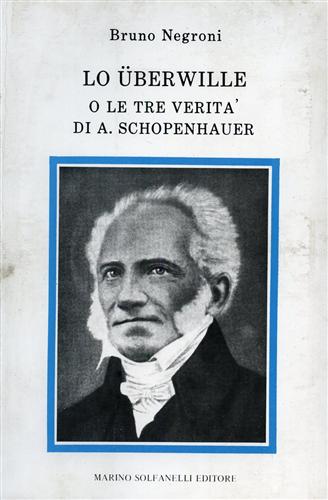 Negroni,Bruno. - Lo Uberwille, o le tre verit di A.Schopenhauer.