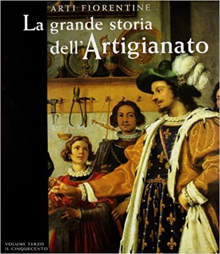 Goldthwaith,R.A. Mancini,R. Mol,L. Corsini,D. - La grande storia dell'Artigianato. Vol.III: Il Cinquecento.