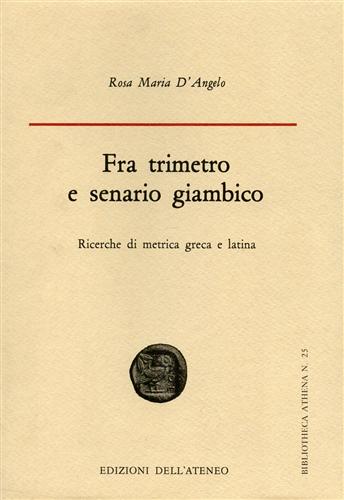 D'Angelo,Rosa Maria. - Fra trimetro e senario giambico. Ricerche di metrica greca e latina.