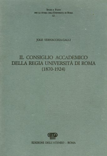 Vernacchia Galli,Jole. - Il consiglio accademico della Regia Universit di Roma (1870-1924).