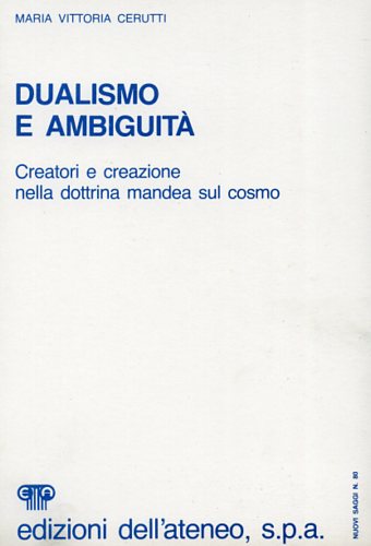 Cerutti,Maria Vittoria. - Dualismo e ambiguit. Creatori e creazioni nella dottrina mandea sul cosmo.