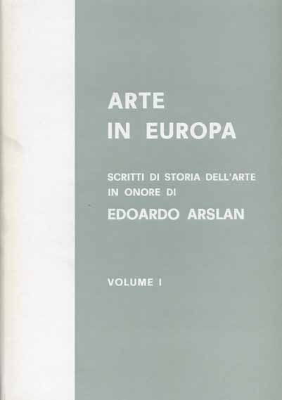 Argan,G.A. Mansuelli,G.A.Salvini,R. Romanini,M.A.e altri. - Arte in Europa. Scritti in onore di Edoardo Arslan.