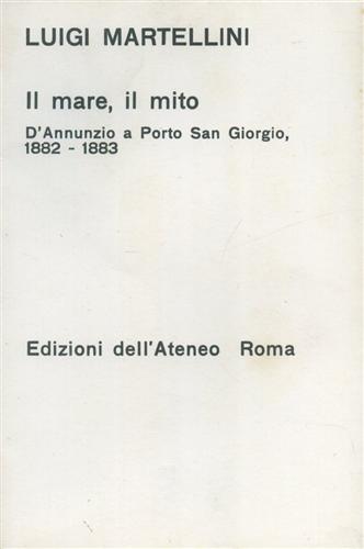 Martellini,Luigi. - Il mare, il mito. D'Annunzio a Porto San Giorgio 1882-1883.