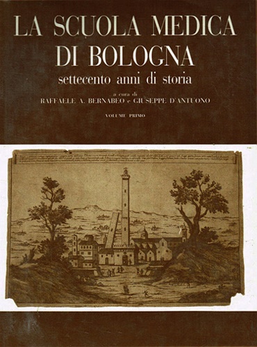 Bernabeo,Raffaele A. D'Antuono,Giuseppe. - La scuola medica di Bologna, Settecento anni di storia. Vol.I: Lo sviluppo istituziona