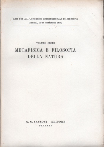 Atti del XII Congresso Internaz.di Filosofia. - Volume VI. Metafisica e Filosofia della natura. Mtaphysique et philisophie de