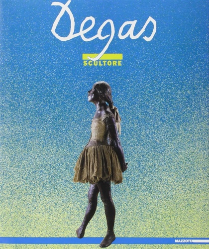 Catalogo della Mostra: - Degas scultore. Testi di Giorgio Cortenova, Et