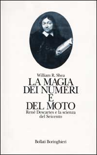 Shea,William R. - La magia dei numeri e del moto. Ren Descartes e la Scienza del Seicento.