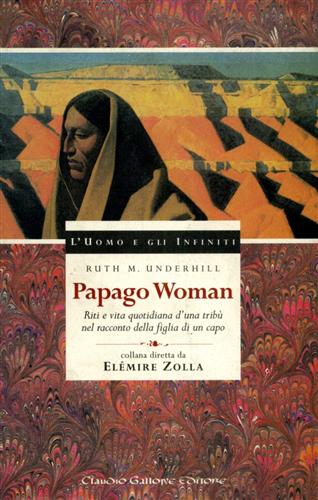 Underhill,Ruth M. - Papago Woman. Riti e vita quotidiana d'una trib nel racconto della figlia di un capo.