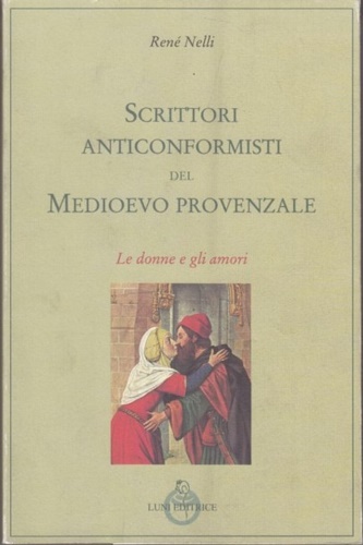Nelli,Ren. - Scrittori anticonformisti del Medioevo provenzale. Vol.I: Le donne e gli amori.