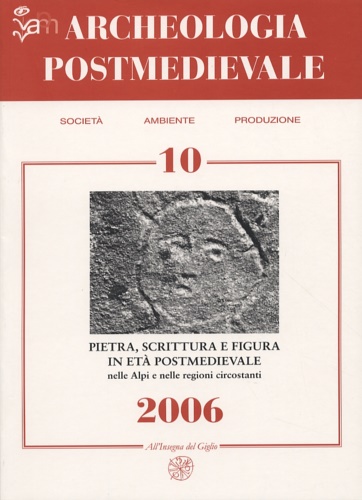 Convegno Internazionale di Studi. - Archeologia Postmedievale. Pietra, scrittura e figura in et postmedievale nelle Alpi e nelle regioni circostanti. Volume 10.