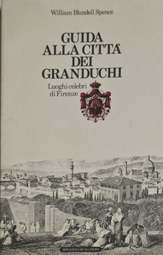 Blundell Spence,William. - Guida alla citt dei Granduchi. Luoghi celebri di Firenze.