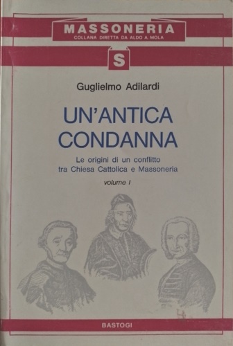 Adilardi,Guglielmo. - Un'Antica Condanna. Vol.I:Le origini di un conflitto tra Chiesa Cattolica e Massoneria.
