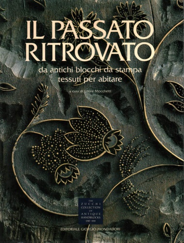 Mocchetti,Ettore. - Il passato ritrovato da antichi blocchi da stampa tessuti per abitare. The Zucchi Collections of anti