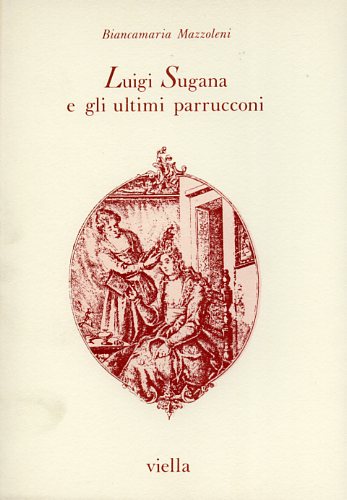 Mazzoleni,Biancamaria. - Luigi Sugana e gli ultimi parrucconi.