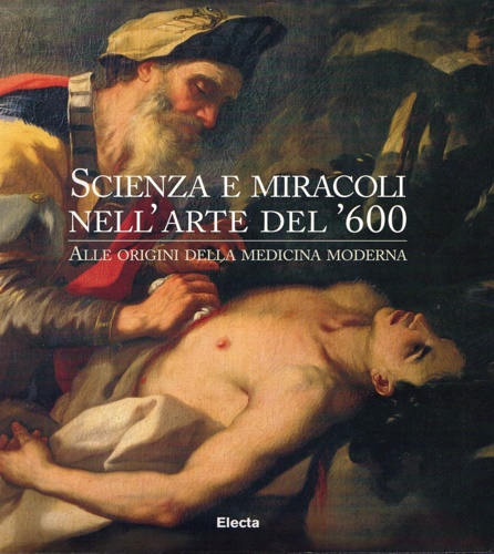 Catalogo della Mostra. - Scienza e miracoli nell'arte del '600. Alle origini della medicina moderna.