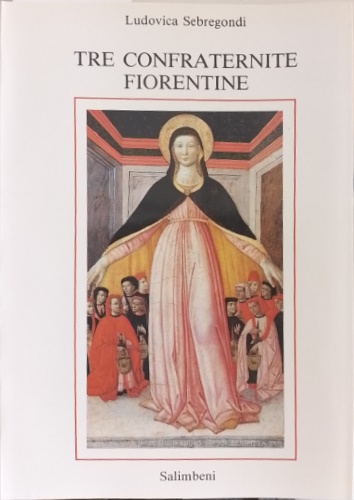 Sebregondi,Ludovica. - Tre Confraternite fiorentine, Santa Maria della Piet Buca di San Girolamo, San Filippo Benizi, San Francesco Poverino.