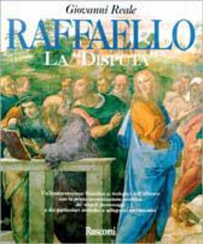 Reale,Giovanni. - Raffaello. La Disputa. Una interpretazione filosofica e teologica dell'affresco con la prima presentazione analitica dei si
