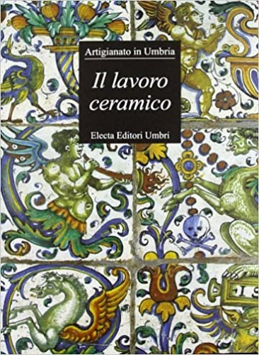 Bojani,Gian Carlo. Biganti,Tiziana. Bettoni,Fabio.e altri. - Il lavoro ceramico. Sintesi dell'Arte. Artigiananto in Umbria.