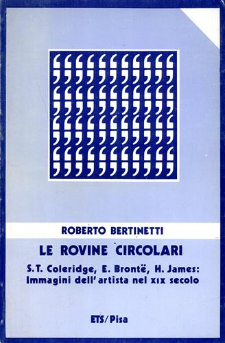 Bertinetti,Roberto. - Le rovine circolari. S.T.Coleridge, E.Bronte, H.James: immagini dell'artista nel XIX secolo.