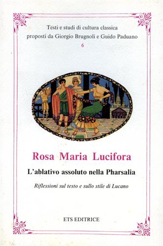 Lucifora,Rosa Maria. - L'ablativo assoluto nella Pharsalia. Riflessioni sul testo e sullo stile di Lucano.